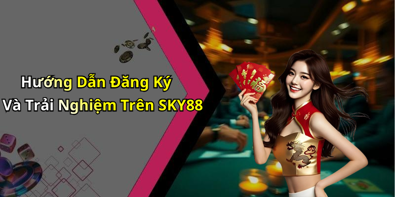 Hướng Dẫn Đăng Ký Và Trải Nghiệm Trên SKY88