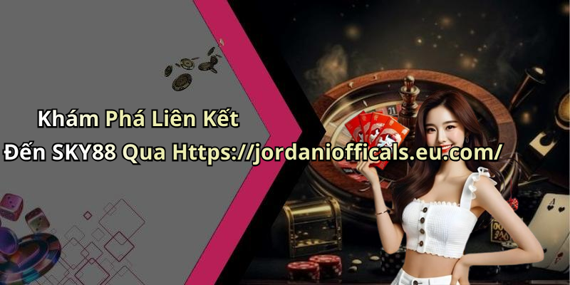 Khám Phá Liên Kết Đến SKY88 Qua Https://jordaniofficals.eu.com/