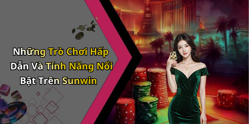 Những Trò Chơi Hấp Dẫn Và Tính Năng Nổi Bật Trên Sunwin