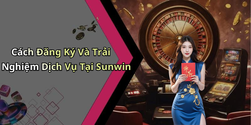 Cách Đăng Ký Và Trải Nghiệm Dịch Vụ Tại Sunwin