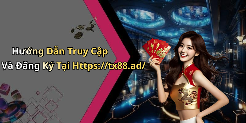Hướng Dẫn Truy Cập Và Đăng Ký Tại Https://tx88.ad/