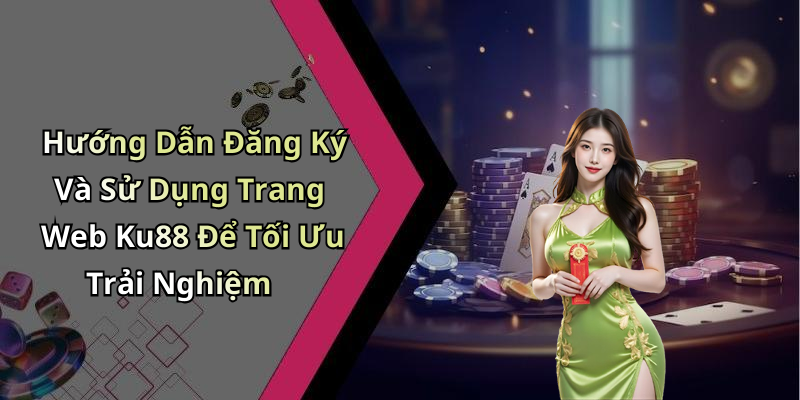 Hướng Dẫn Đăng Ký Và Sử Dụng Trang Web Ku88 Để Tối Ưu Trải Nghiệm