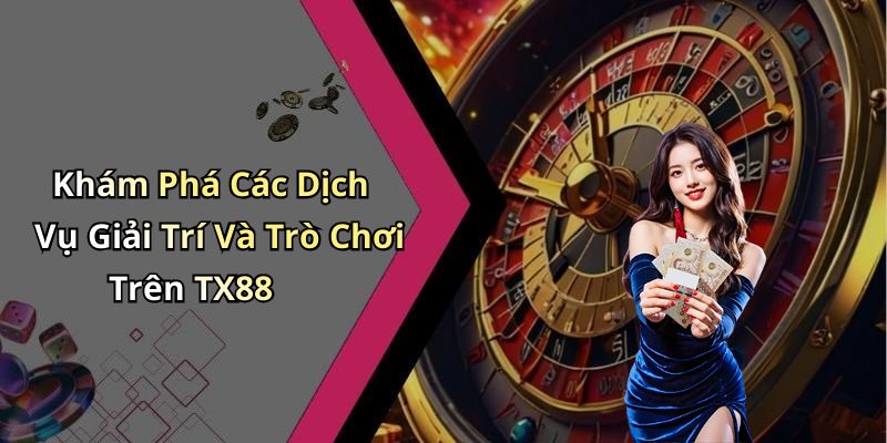 Khám Phá Các Dịch Vụ Giải Trí Và Trò Chơi Trên TX88