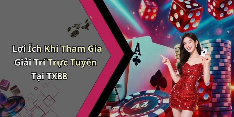 Lợi Ích Khi Tham Gia Giải Trí Trực Tuyến Tại TX88