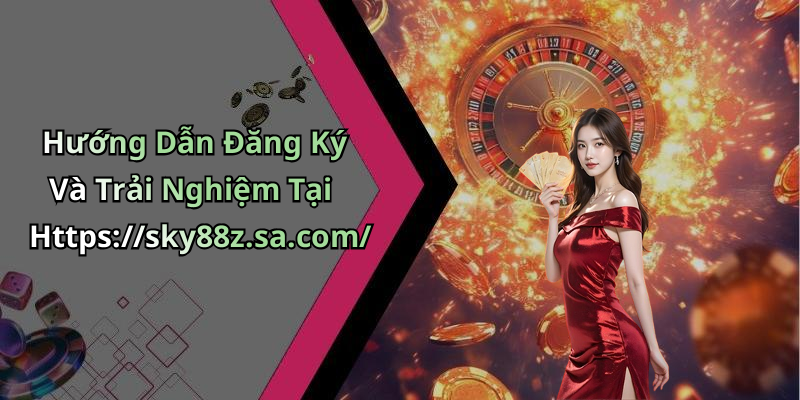 Hướng Dẫn Đăng Ký Và Trải Nghiệm Tại Https://sky88z.sa.com/