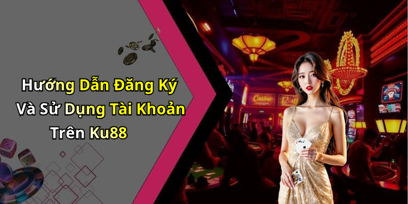 Hướng Dẫn Đăng Ký Và Sử Dụng Tài Khoản Trên Ku88