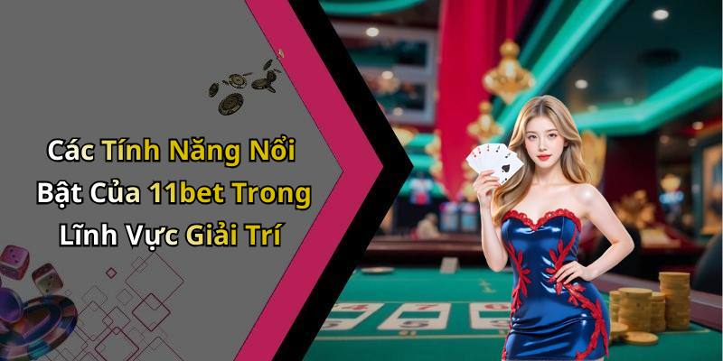Các Tính Năng Nổi Bật Của 11bet Trong Lĩnh Vực Giải Trí