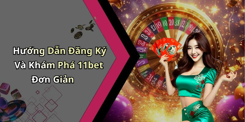 Hướng Dẫn Đăng Ký Và Khám Phá 11bet Đơn Giản