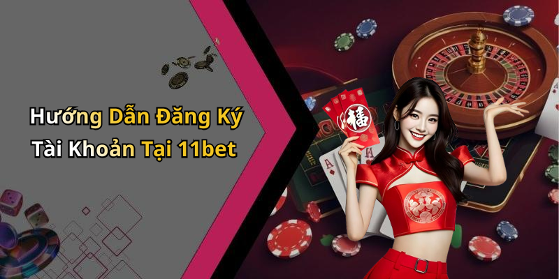 Hướng Dẫn Đăng Ký Tài Khoản Tại 11bet