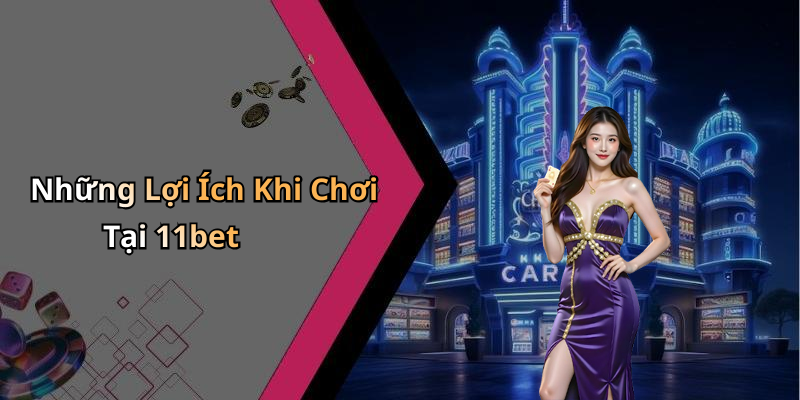 Những Lợi Ích Khi Chơi Tại 11bet