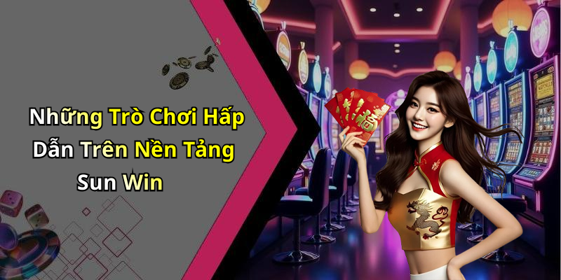 Những Trò Chơi Hấp Dẫn Trên Nền Tảng Sun Win