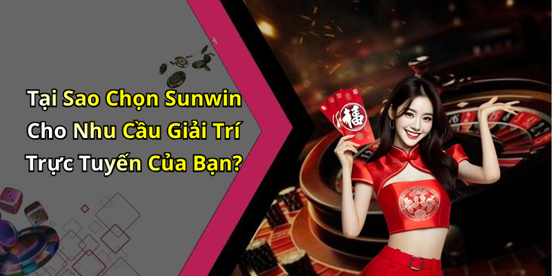 Tại Sao Chọn Sunwin Cho Nhu Cầu Giải Trí Trực Tuyến Của Bạn?