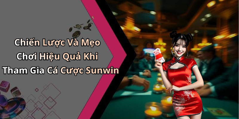Chiến Lược Và Mẹo Chơi Hiệu Quả Khi Tham Gia Cá Cược Sunwin