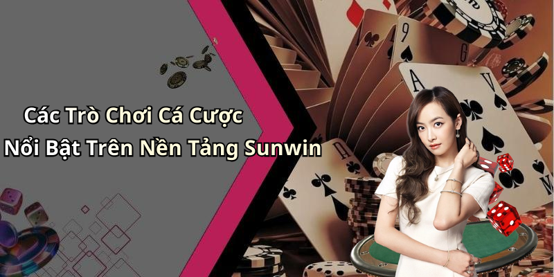Các Trò Chơi Cá Cược Nổi Bật Trên Nền Tảng Sunwin