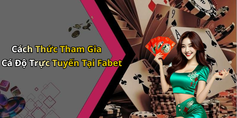 Cách Thức Tham Gia Cá Độ Trực Tuyến Tại Fabet