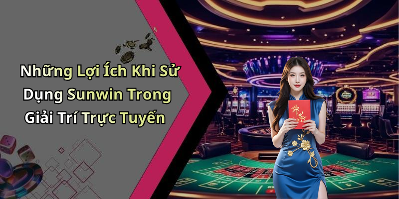 Những Lợi Ích Khi Sử Dụng Sunwin Trong Giải Trí Trực Tuyến