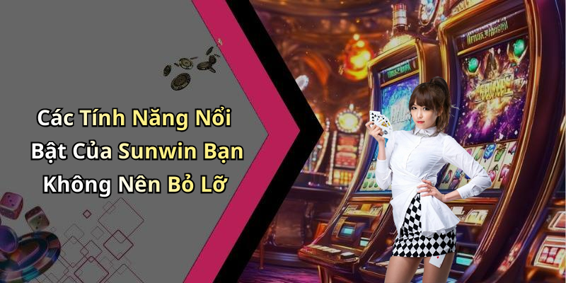Các Tính Năng Nổi Bật Của Sunwin Bạn Không Nên Bỏ Lỡ
