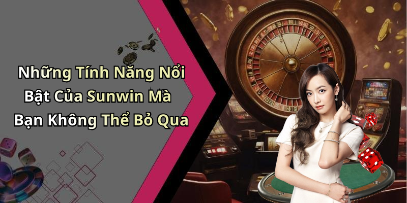Những Tính Năng Nổi Bật Của Sunwin Mà Bạn Không Thể Bỏ Qua