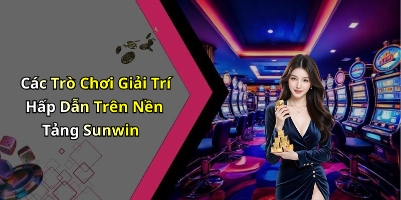 Các Trò Chơi Giải Trí Hấp Dẫn Trên Nền Tảng Sunwin