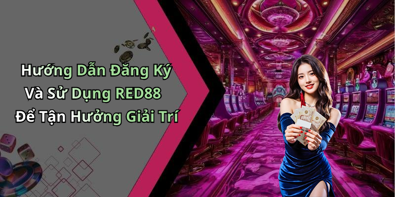 Hướng Dẫn Đăng Ký Và Sử Dụng RED88 Để Tận Hưởng Giải Trí