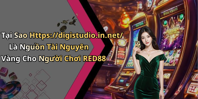 Tại Sao Https://digistudio.in.net/ Là Nguồn Tài Nguyên Vàng Cho Người Chơi RED88