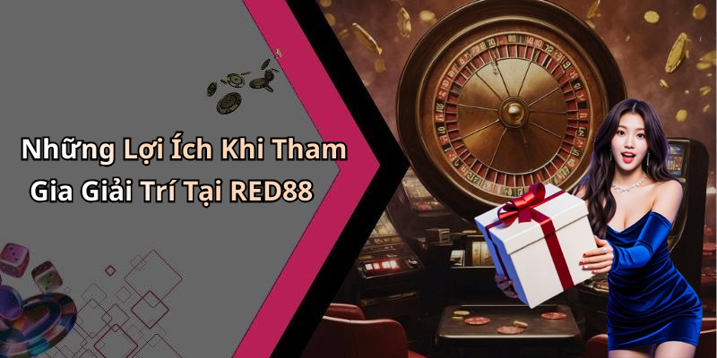 Những Lợi Ích Khi Tham Gia Giải Trí Tại RED88