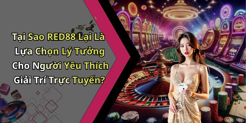 Tại Sao RED88 Lại Là Lựa Chọn Lý Tưởng Cho Người Yêu Thích Giải Trí Trực Tuyến?