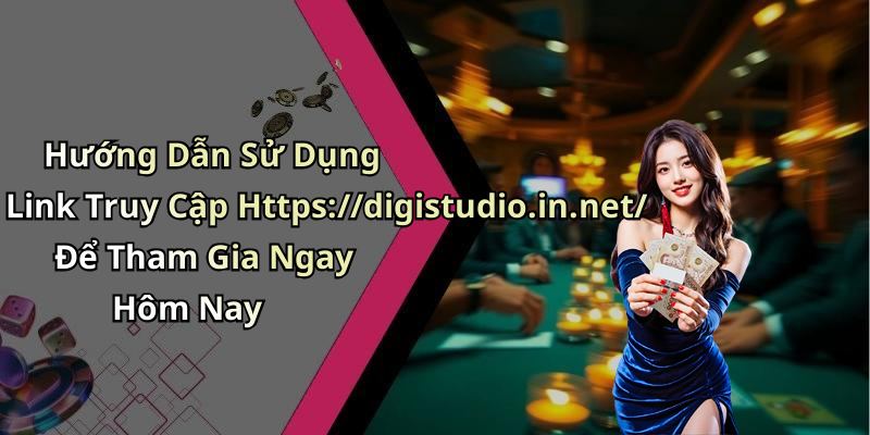 Hướng Dẫn Sử Dụng Link Truy Cập Https://digistudio.in.net/ Để Tham Gia Ngay Hôm Nay