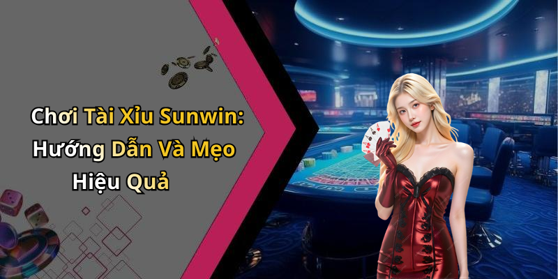 Chơi Tài Xỉu Sunwin: Hướng Dẫn Và Mẹo Hiệu Quả