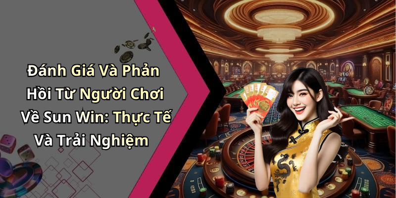 Đánh Giá Và Phản Hồi Từ Người Chơi Về Sun Win: Thực Tế Và Trải Nghiệm