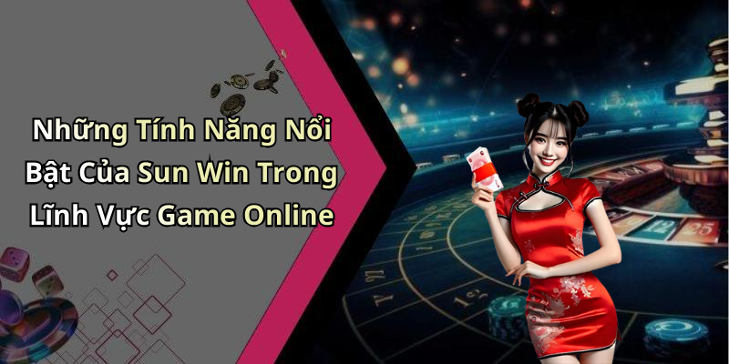 Những Tính Năng Nổi Bật Của Sun Win Trong Lĩnh Vực Game Online