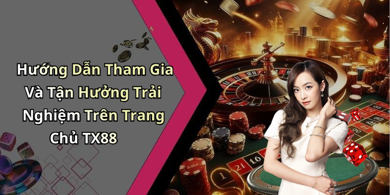 Hướng Dẫn Tham Gia Và Tận Hưởng Trải Nghiệm Trên Trang Chủ TX88