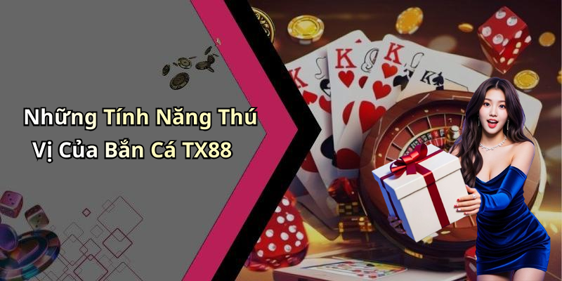 Những Tính Năng Thú Vị Của Bắn Cá TX88