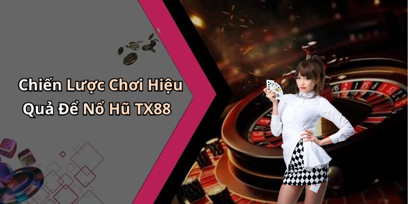 Chiến Lược Chơi Hiệu Quả Để Nổ Hũ TX88