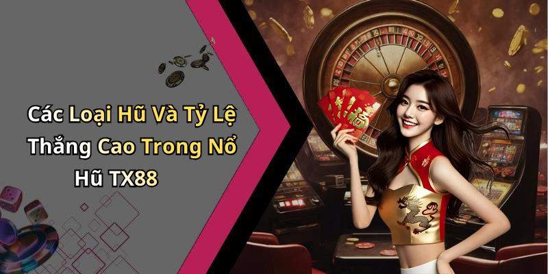 Các Loại Hũ Và Tỷ Lệ Thắng Cao Trong Nổ Hũ TX88