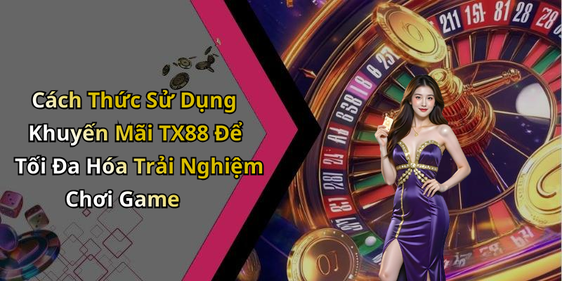Cách Thức Sử Dụng Khuyến Mãi TX88 Để Tối Đa Hóa Trải Nghiệm Chơi Game