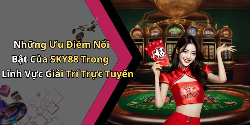 Những Ưu Điểm Nổi Bật Của SKY88 Trong Lĩnh Vực Giải Trí Trực Tuyến