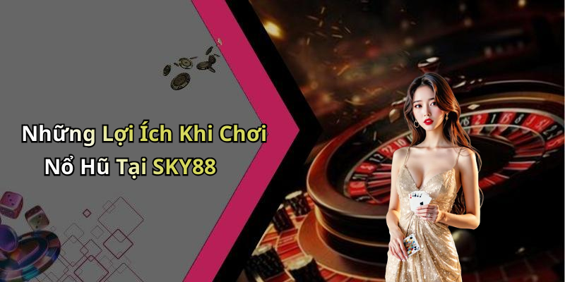 Những Lợi Ích Khi Chơi Nổ Hũ Tại SKY88