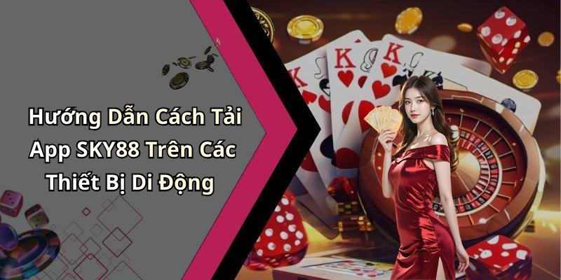 Hướng Dẫn Cách Tải App SKY88 Trên Các Thiết Bị Di Động