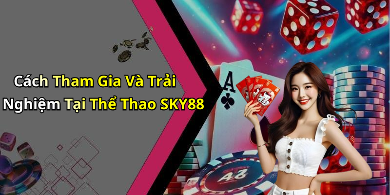 Cách Tham Gia Và Trải Nghiệm Tại Thể Thao SKY88