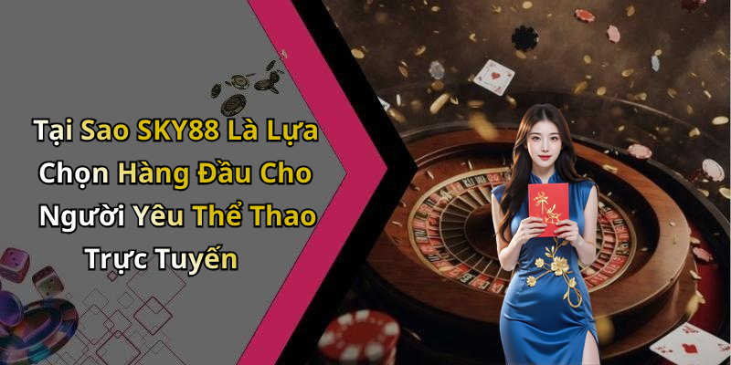 Tại Sao SKY88 Là Lựa Chọn Hàng Đầu Cho Người Yêu Thể Thao Trực Tuyến