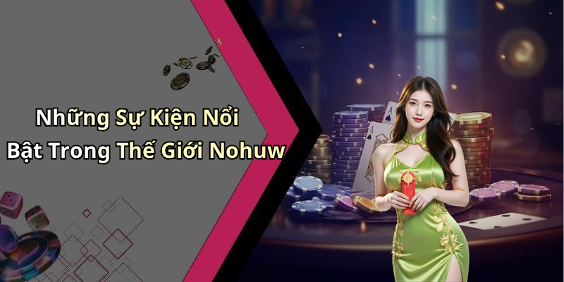Những Sự Kiện Nổi Bật Trong Thế Giới Nohuw