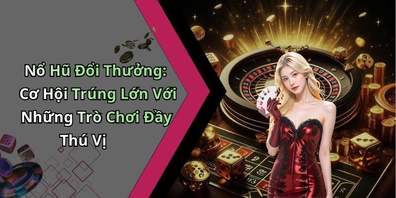 Nổ Hũ Đổi Thưởng: Cơ Hội Trúng Lớn Với Những Trò Chơi Đầy Thú Vị