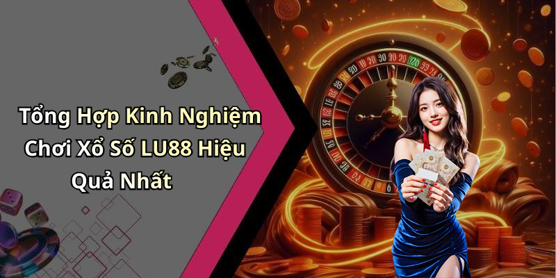 Tổng Hợp Kinh Nghiệm Chơi Xổ Số LU88 Hiệu Quả Nhất