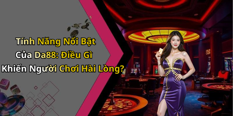 Tính Năng Nổi Bật Của Da88: Điều Gì Khiến Người Chơi Hài Lòng?