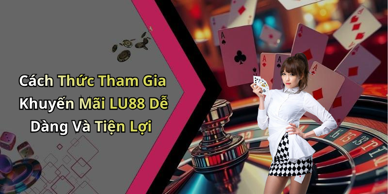 Cách Thức Tham Gia Khuyến Mãi LU88 Dễ Dàng Và Tiện Lợi