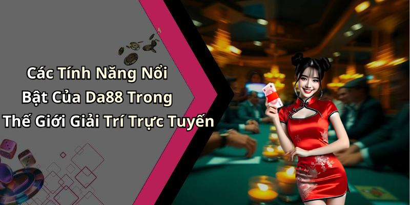 Các Tính Năng Nổi Bật Của Da88 Trong Thế Giới Giải Trí Trực Tuyến