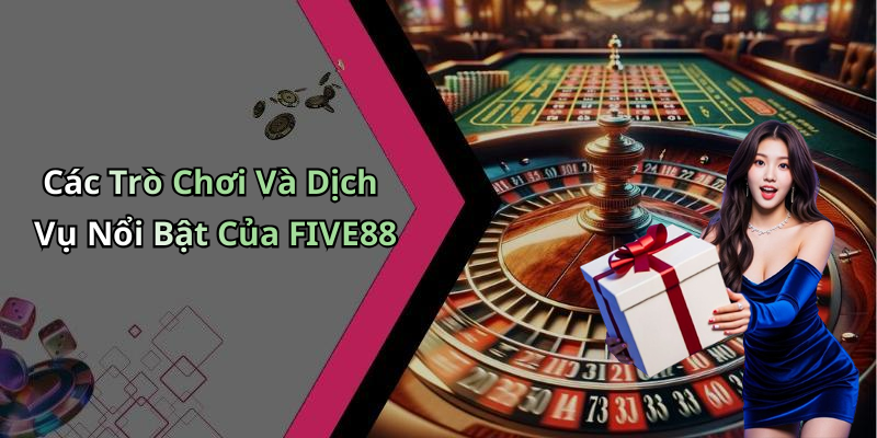 Các Trò Chơi Và Dịch Vụ Nổi Bật Của FIVE88