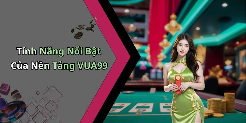 Tính Năng Nổi Bật Của Nền Tảng VUA99