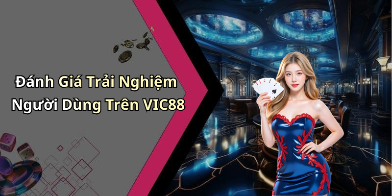 Đánh Giá Trải Nghiệm Người Dùng Trên VIC88
